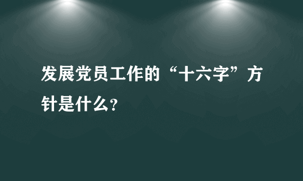 发展党员工作的“十六字”方针是什么？