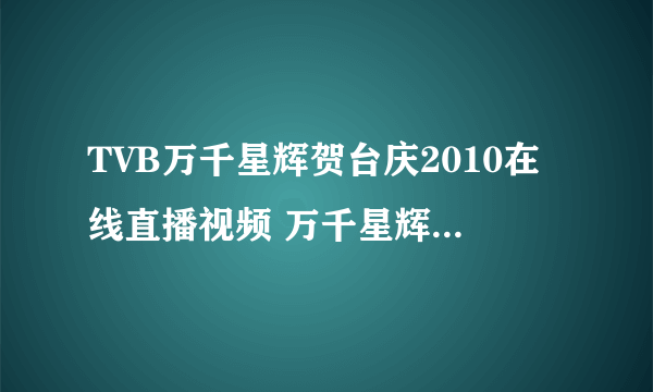 TVB万千星辉贺台庆2010在线直播视频 万千星辉贺台庆2010录像回放高清下载