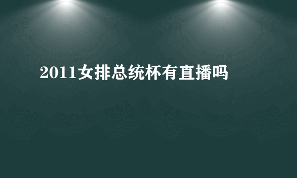 2011女排总统杯有直播吗