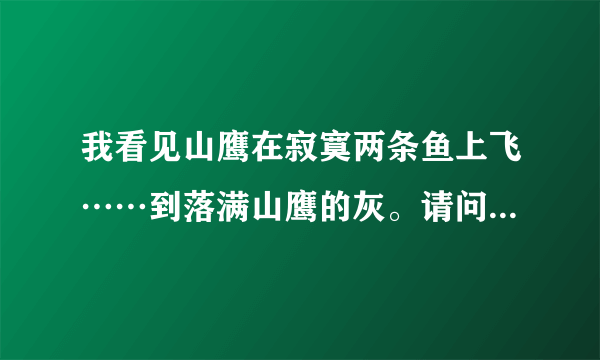 我看见山鹰在寂寞两条鱼上飞……到落满山鹰的灰。请问这4句歌词什么意思