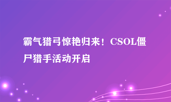 霸气猎弓惊艳归来！CSOL僵尸猎手活动开启