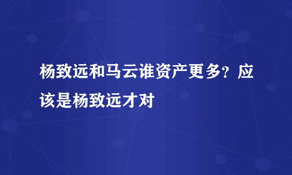 杨致远和马云谁资产更多？应该是杨致远才对