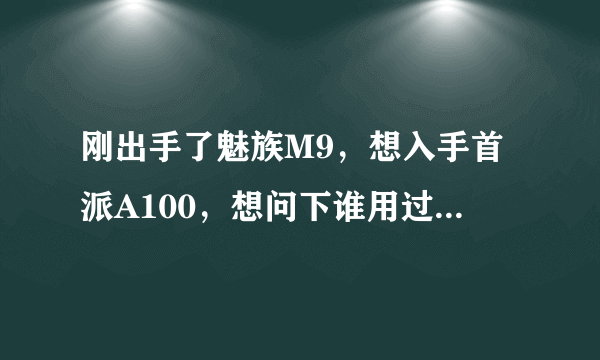 刚出手了魅族M9，想入手首派A100，想问下谁用过首派手机，感觉这么样啊？