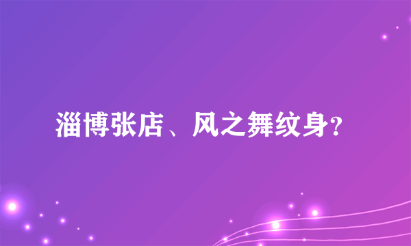 淄博张店、风之舞纹身？