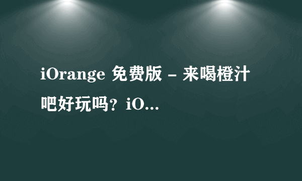 iOrange 免费版 - 来喝橙汁吧好玩吗？iOrange 免费版 - 来喝橙汁吧游戏介绍