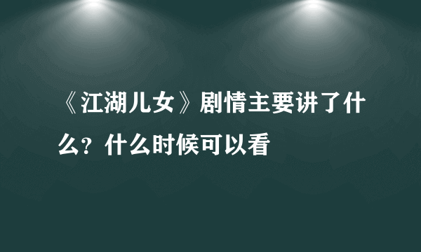 《江湖儿女》剧情主要讲了什么？什么时候可以看