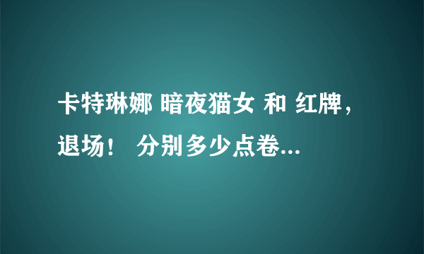 卡特琳娜 暗夜猫女 和 红牌，退场！ 分别多少点卷？哪个更好？