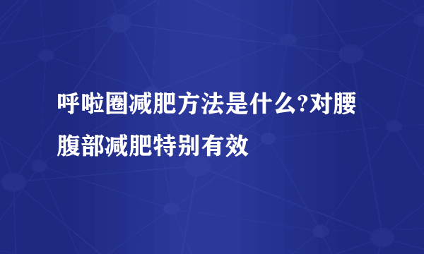 呼啦圈减肥方法是什么?对腰腹部减肥特别有效