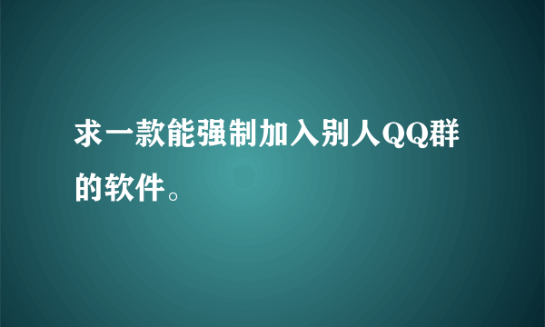 求一款能强制加入别人QQ群的软件。