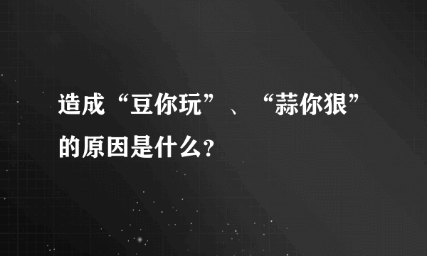 造成“豆你玩”、“蒜你狠”的原因是什么？