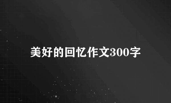 美好的回忆作文300字