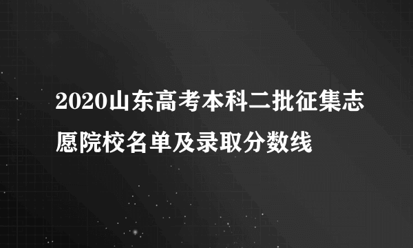 2020山东高考本科二批征集志愿院校名单及录取分数线