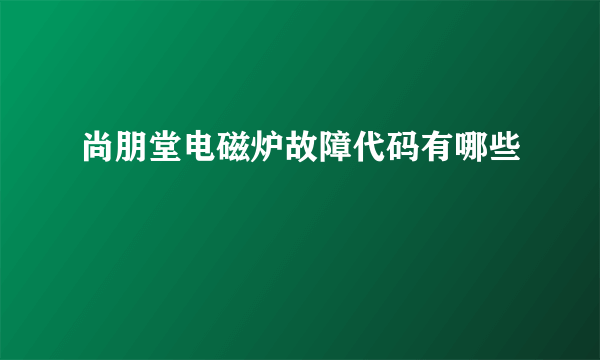 尚朋堂电磁炉故障代码有哪些