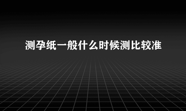 测孕纸一般什么时候测比较准