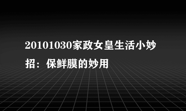 20101030家政女皇生活小妙招：保鲜膜的妙用