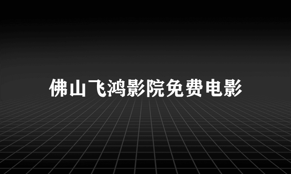 佛山飞鸿影院免费电影