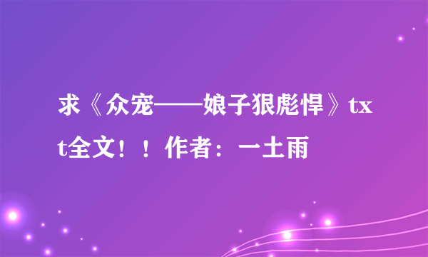 求《众宠——娘子狠彪悍》txt全文！！作者：一土雨