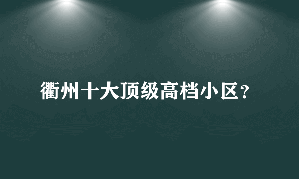 衢州十大顶级高档小区？