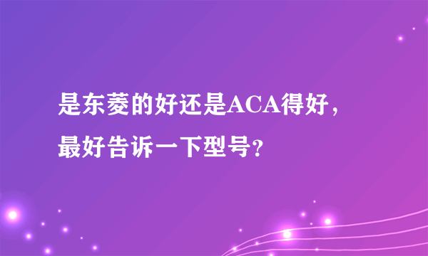 是东菱的好还是ACA得好，最好告诉一下型号？