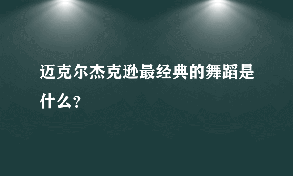 迈克尔杰克逊最经典的舞蹈是什么？