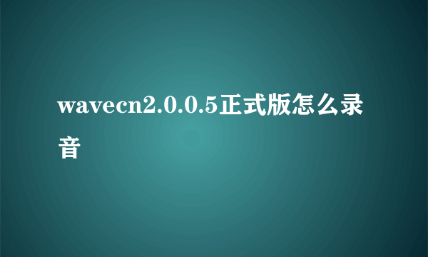 wavecn2.0.0.5正式版怎么录音