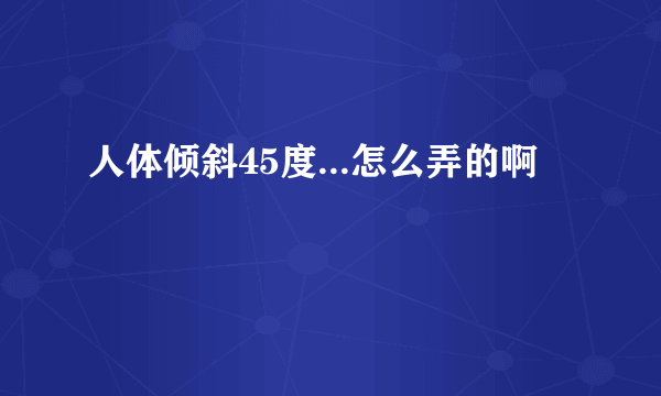 人体倾斜45度...怎么弄的啊