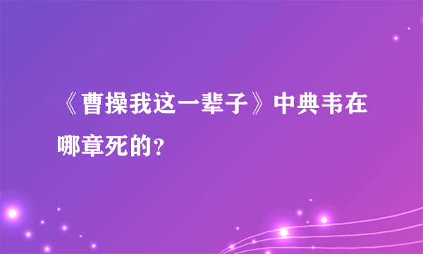 《曹操我这一辈子》中典韦在哪章死的？