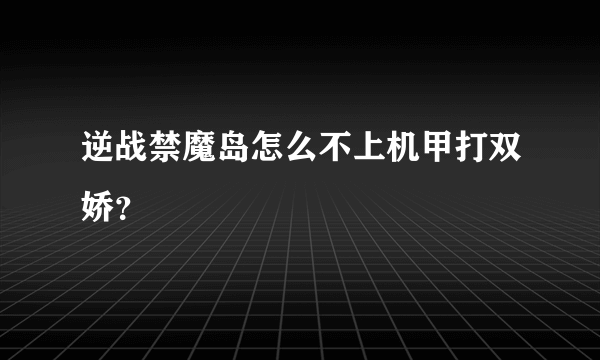 逆战禁魔岛怎么不上机甲打双娇？