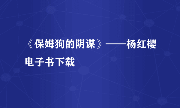 《保姆狗的阴谋》——杨红樱电子书下载