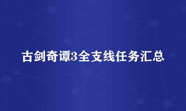 古剑奇谭3全支线任务汇总