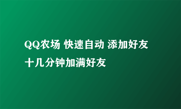 QQ农场 快速自动 添加好友 十几分钟加满好友