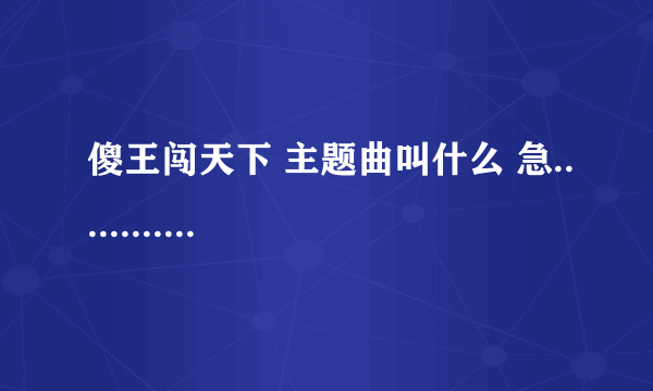 傻王闯天下 主题曲叫什么 急............