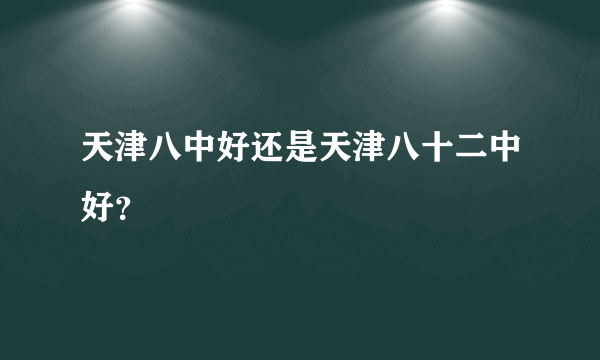 天津八中好还是天津八十二中好？