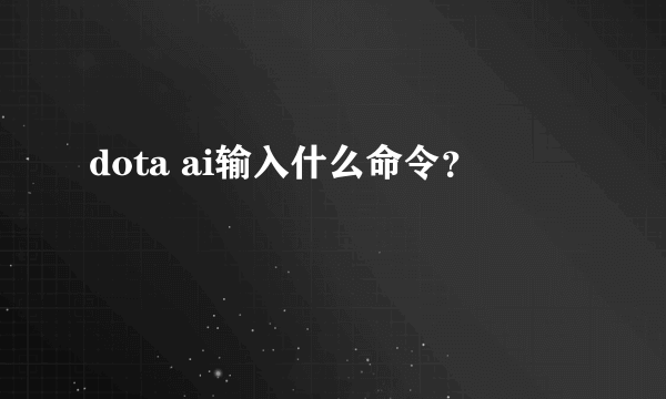 dota ai输入什么命令？