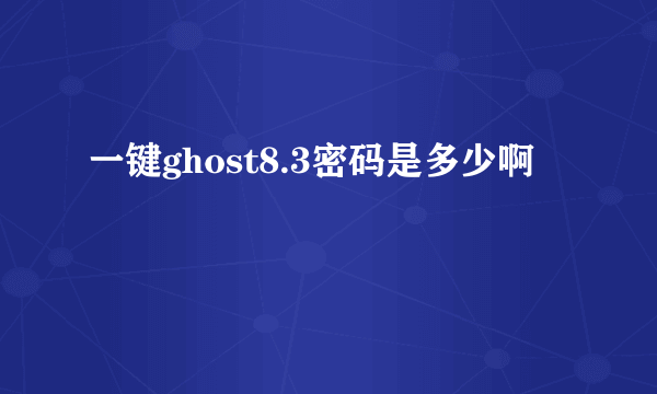 一键ghost8.3密码是多少啊