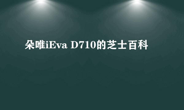 朵唯iEva D710的芝士百科