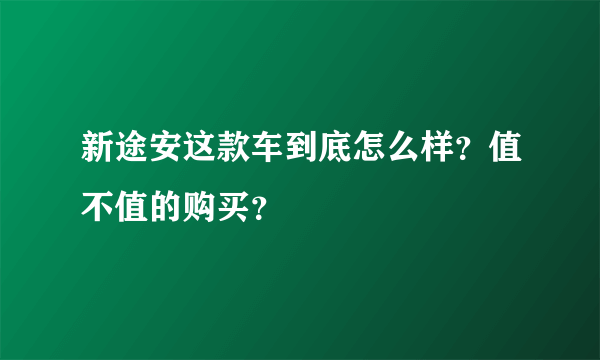 新途安这款车到底怎么样？值不值的购买？