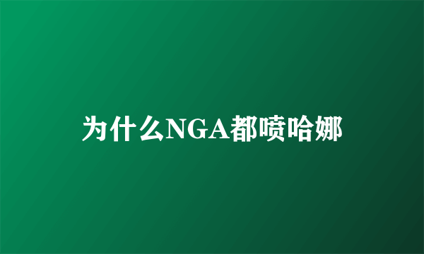 为什么NGA都喷哈娜