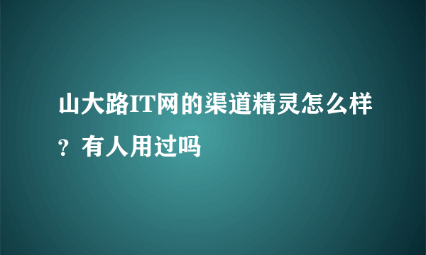 山大路IT网的渠道精灵怎么样？有人用过吗