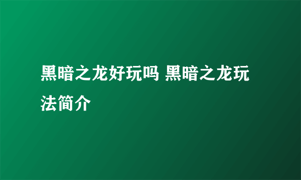 黑暗之龙好玩吗 黑暗之龙玩法简介