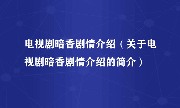 电视剧暗香剧情介绍（关于电视剧暗香剧情介绍的简介）