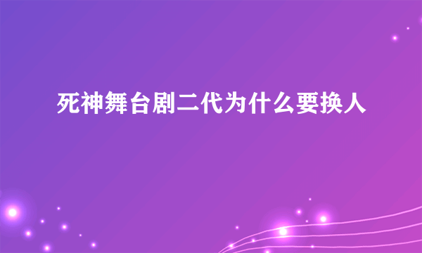 死神舞台剧二代为什么要换人