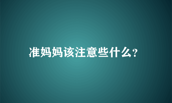 准妈妈该注意些什么？