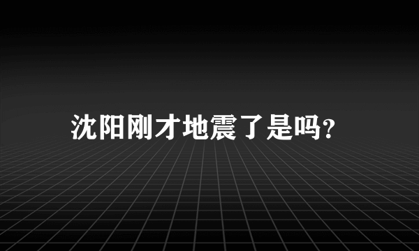 沈阳刚才地震了是吗？