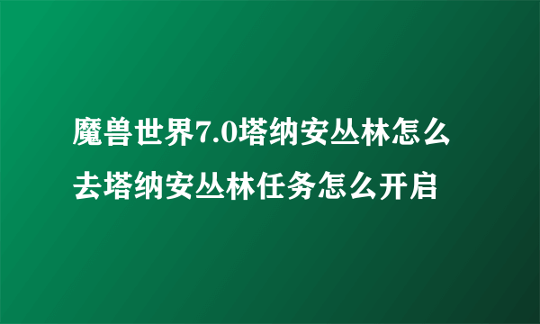 魔兽世界7.0塔纳安丛林怎么去塔纳安丛林任务怎么开启