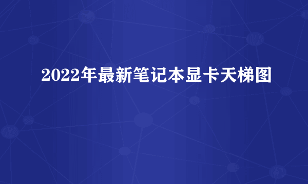 2022年最新笔记本显卡天梯图