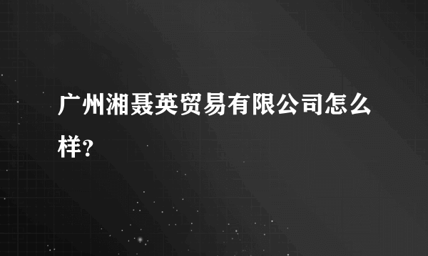 广州湘聂英贸易有限公司怎么样？