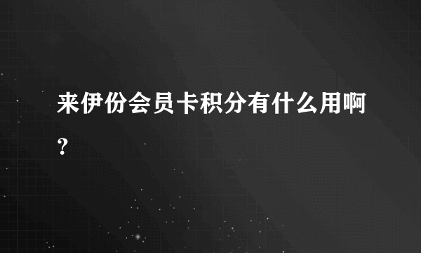 来伊份会员卡积分有什么用啊？