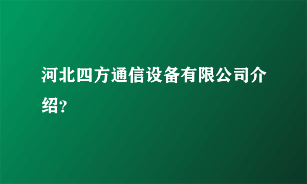 河北四方通信设备有限公司介绍？