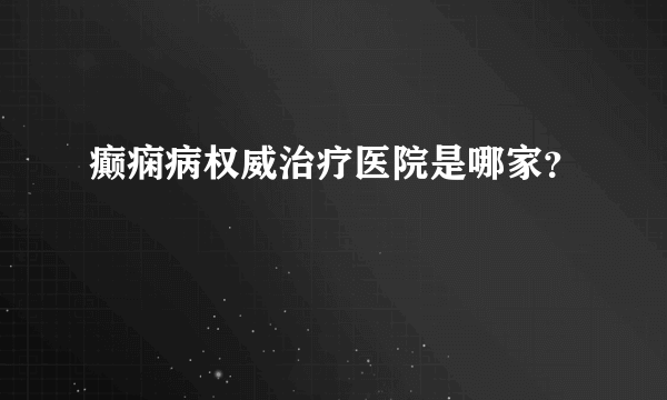 癫痫病权威治疗医院是哪家？